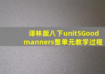 译林版八下unit5Good manners整单元教学过程